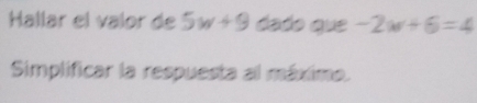 Hallar el valor de 5w+9 dado que -2w+6=4
Simplificar la respuesta al máximo.