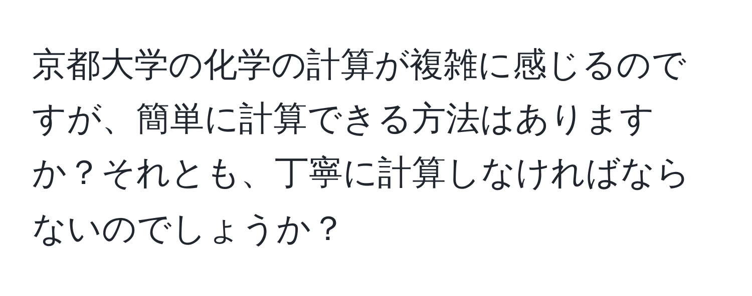 京都大学の化学の計算が複雑に感じるのですが、簡単に計算できる方法はありますか？それとも、丁寧に計算しなければならないのでしょうか？