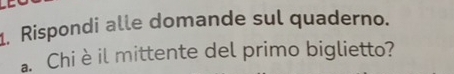 Rispondi alle domande sul quaderno. 
a. Chi è il mittente del primo biglietto?