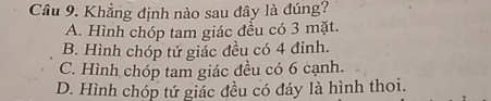 Cầu 9. Khẳng định nào sau đây là đúng?
A. Hình chóp tam giác đều có 3 mặt.
B. Hình chóp tứ giác đều có 4 đỉnh.
C. Hình chóp tam giác đều có 6 cạnh.
D. Hình chóp tứ giác đều có đáy là hình thoi.