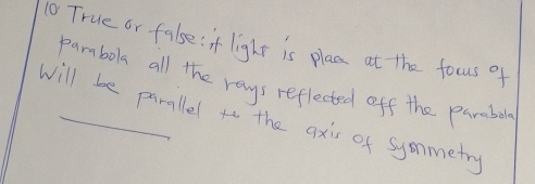 True or fale:f light is plac at the focus of 
pambola all the rays reflected off the paraball 
will be parallel to the axis of syonmetry