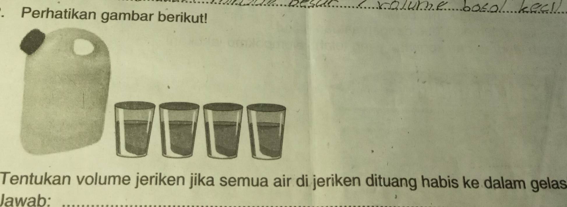 Perhatikan gambar berikut! 
Tentukan volume jeriken jika semua air di jeriken dituang habis ke dalam gelas 
Jawab:_