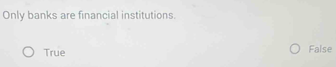 Only banks are financial institutions.
True False