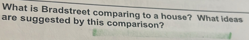 What is Bradstreet comparing to a house? What ideas 
are suggested by this comparison?