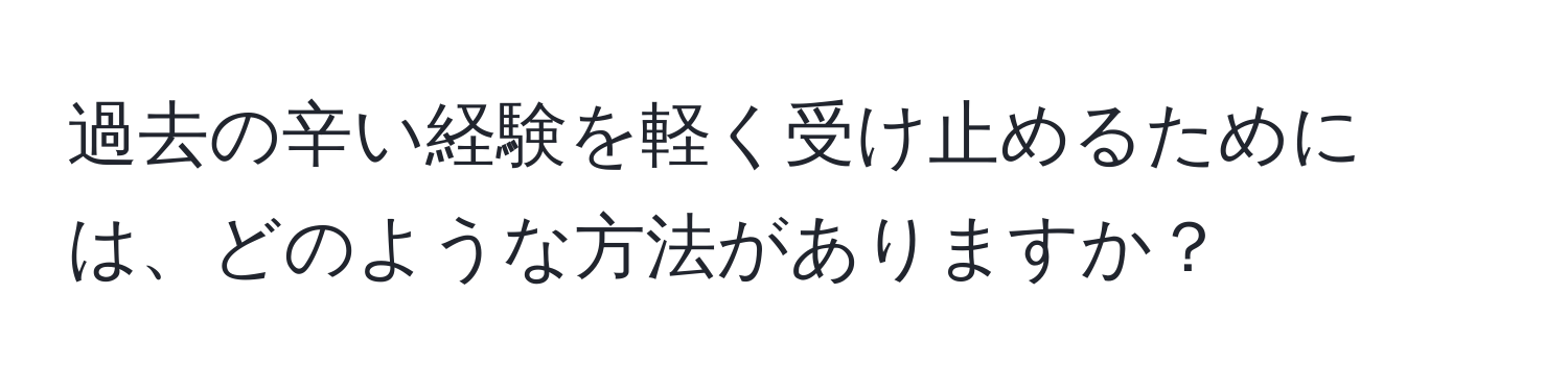 過去の辛い経験を軽く受け止めるためには、どのような方法がありますか？