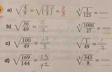 sqrt(frac 4)9=sqrt((frac 2)3)^2= 2/3  sqrt[3](frac 1)125= (...)/... 
b) sqrt(frac 36)49= sqrt[3](frac 1000)27= (....)/... 
c) sqrt(frac 100)49= sqrt(frac 1)49= (...)/... 
d) sqrt(frac 169)144= sqrt[3](frac 343)8= (...)/... 