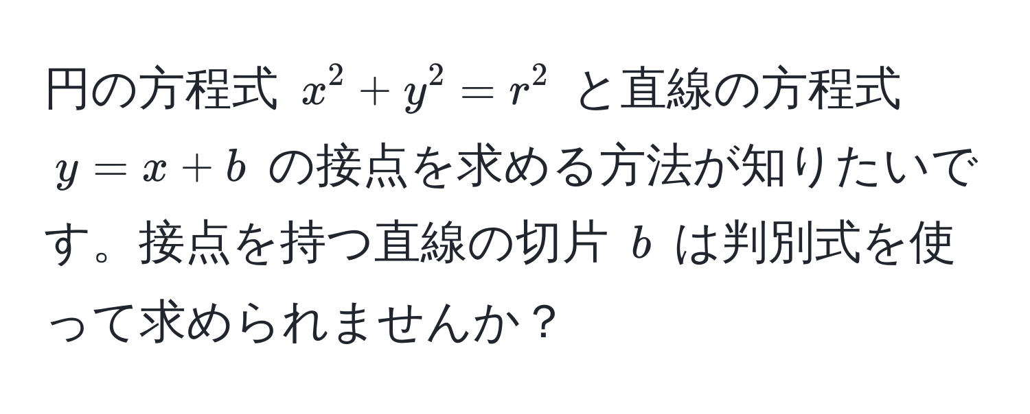 円の方程式 $x^2 + y^2 = r^2$ と直線の方程式 $y = x + b$ の接点を求める方法が知りたいです。接点を持つ直線の切片 $b$ は判別式を使って求められませんか？