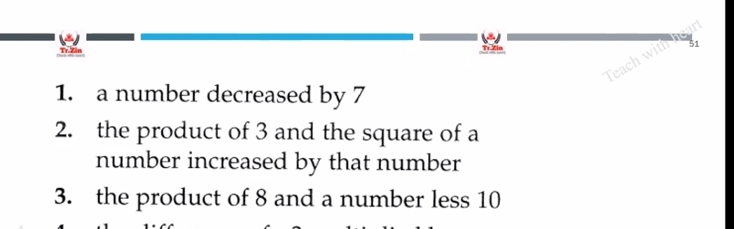 Tr.Zin 
Teach with h 51 
1. a number decreased by 7
2. the product of 3 and the square of a 
number increased by that number 
3. the product of 8 and a number less 10