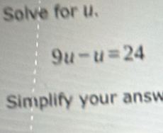 Solve for u.
9u-u=24
Simplify your ans