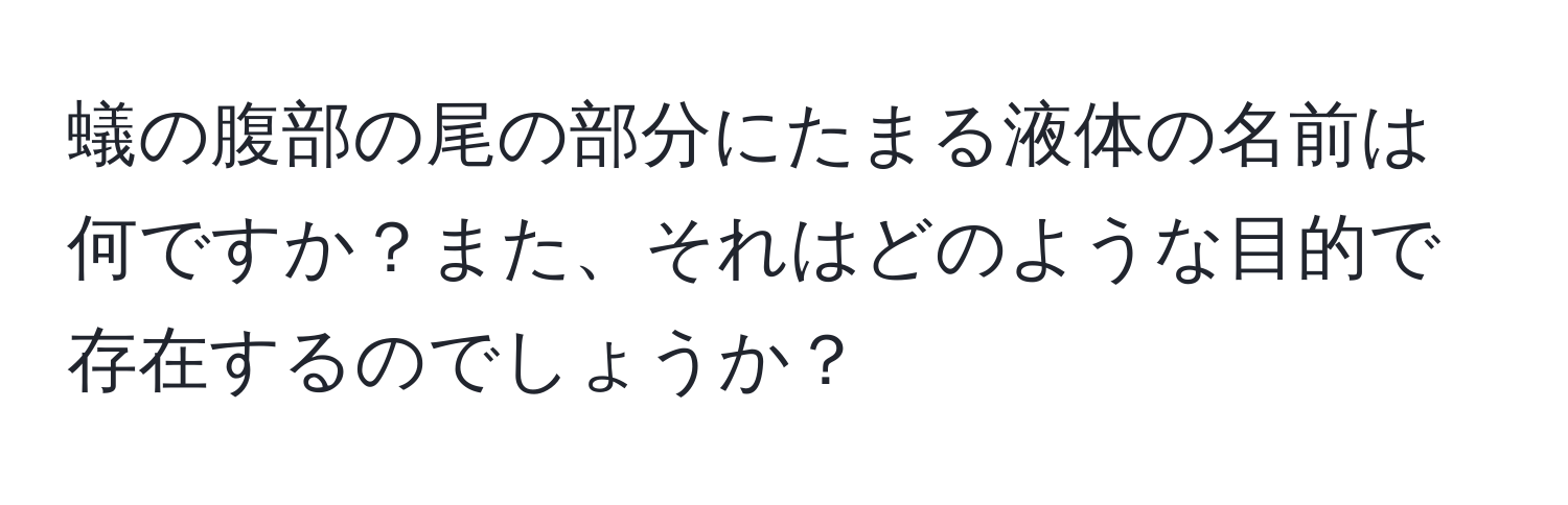 蟻の腹部の尾の部分にたまる液体の名前は何ですか？また、それはどのような目的で存在するのでしょうか？