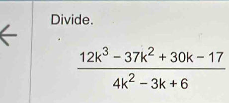 Divide.
 (12k^3-37k^2+30k-17)/4k^2-3k+6 