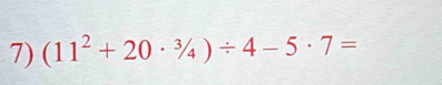 (11^2+20·^3/_4)/ 4-5· 7=