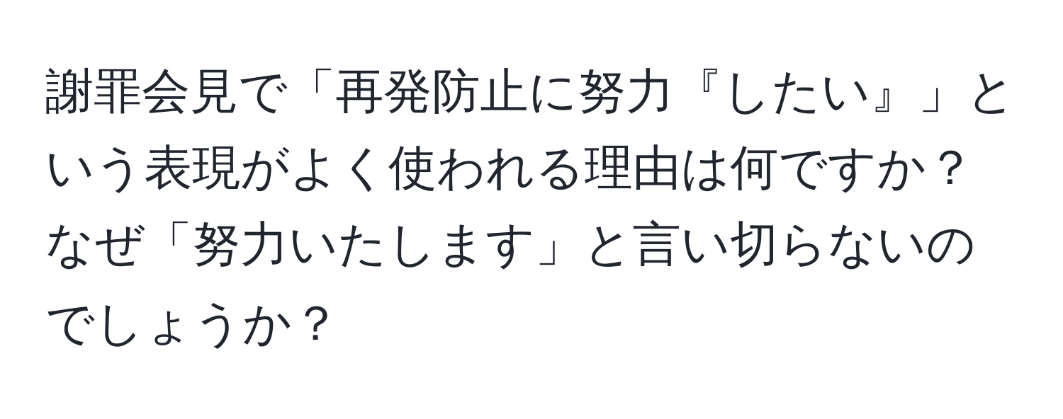 謝罪会見で「再発防止に努力『したい』」という表現がよく使われる理由は何ですか？なぜ「努力いたします」と言い切らないのでしょうか？