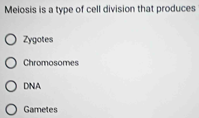 Meiosis is a type of cell division that produces
Zygotes
Chromosomes
DNA
Gametes