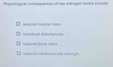 Solved: Physiological consequences of low estrogen levels include ...