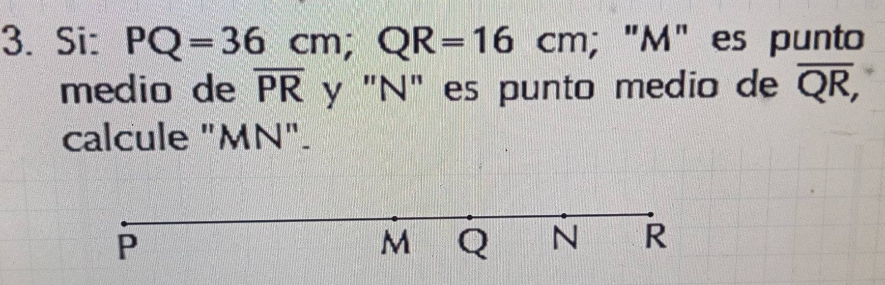 Si: PQ=36cm; QR=16cm; "M" es punto 
medio de overline PR y "N" es punto medio de overline QR, 
calcule "MN".
P
M Q N R