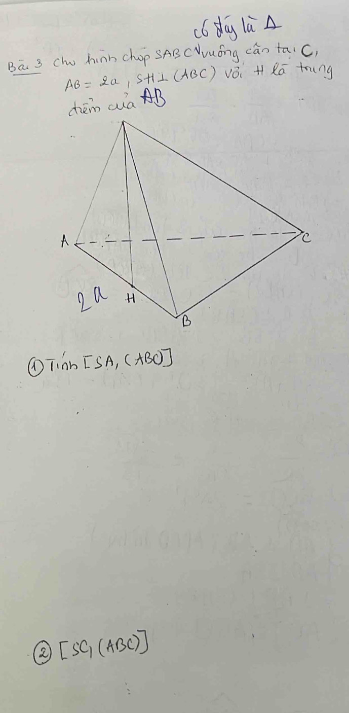 c6 day la A 
Ba 3 Cho hinb chop SAB CYvuóng can taiC,
AB=2a, SH⊥ (ABC) vǒi H Rā trung 
chém cuà B
①Tinh [SA_1(ABC)]
[SC_1(ABC)]