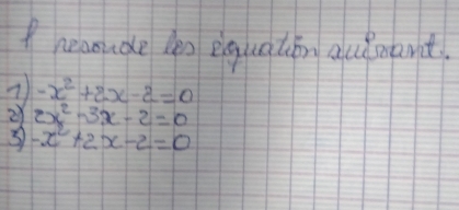 neanude len equatin auemant.
-x^2+2x-2=0
2 2x^2-3x-2=0
3 -x^2+2x-2=0