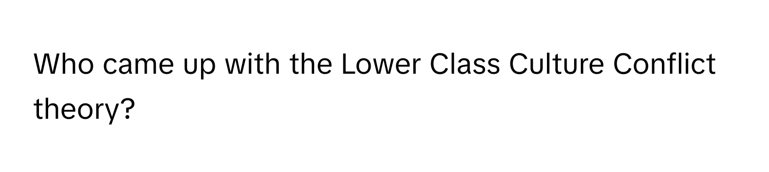 Who came up with the Lower Class Culture Conflict theory?