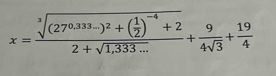 x=frac sqrt[3]((27^(0.333...))^2)+( 1/2 )^-4+22+sqrt(1,333...)+ 9/4sqrt(3) + 19/4 