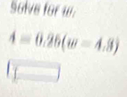 Solve for w.
4=0.26(w=4.8)