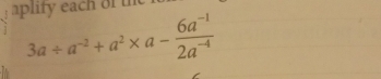 aplity each of the
3a/ a^(-2)+a^2* a- (6a^(-1))/2a^(-4) 