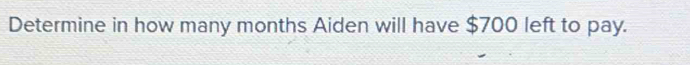 Determine in how many months Aiden will have $700 left to pay.