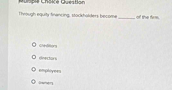 Question
Through equity financing, stockholders become _of the firm.
creditors
directors
employees
owners