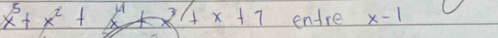 x^5+x^2+4+x^3+x+7 entre x-1