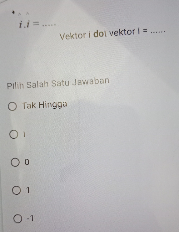 i.i=
Vektor i dot vektor i= _
Pilih Salah Satu Jawaban
Tak Hingga
i
0
1
-1