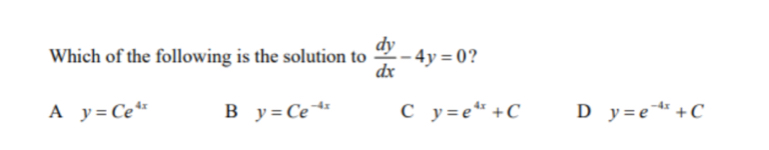 Which of the following is the solution to  dy/dx -4y=0
A y=Ce^(4x) B y=Ce^(-4x) C y=e^(4x)+C D y=e^(-4x)+C