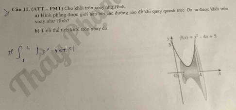 (ATT - PMT) Cho khổi tròn xoay như Hình.
a) Hình phẳng được giới hạn bởi các đường nào để khi quay quanh trục Ox ta được khổi tròn
xoay như Hình?
b) Tính thể tích khổi tròn xoay đỏ.