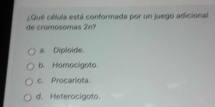 ¿Qué célula está conformada por un juego adicional
de cromosomas 2n?
a. Diploids，
b. Homocigoto，
c. Procariota.
d. Heterocígoto.