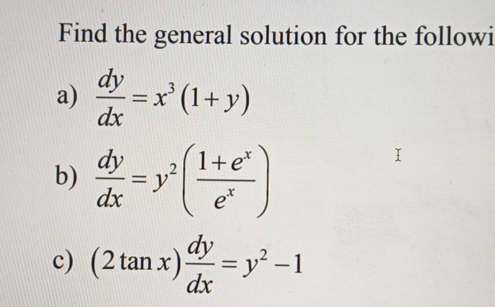 Find the general solution for the followi
a)  dy/dx =x^3(1+y)
b)  dy/dx =y^2( (1+e^x)/e^x )
c) (2tan x) dy/dx =y^2-1