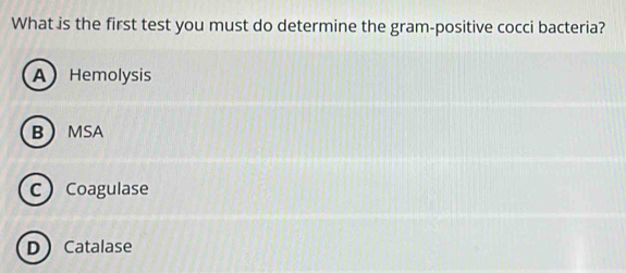 What is the first test you must do determine the gram-positive cocci bacteria?
A Hemolysis
BMSA
CCoagulase
DCatalase
