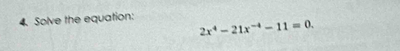 Solve the equation:
2x^4-21x^(-4)-11=0.