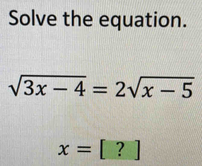 Solve the equation.
sqrt(3x-4)=2sqrt(x-5)
x=[?]