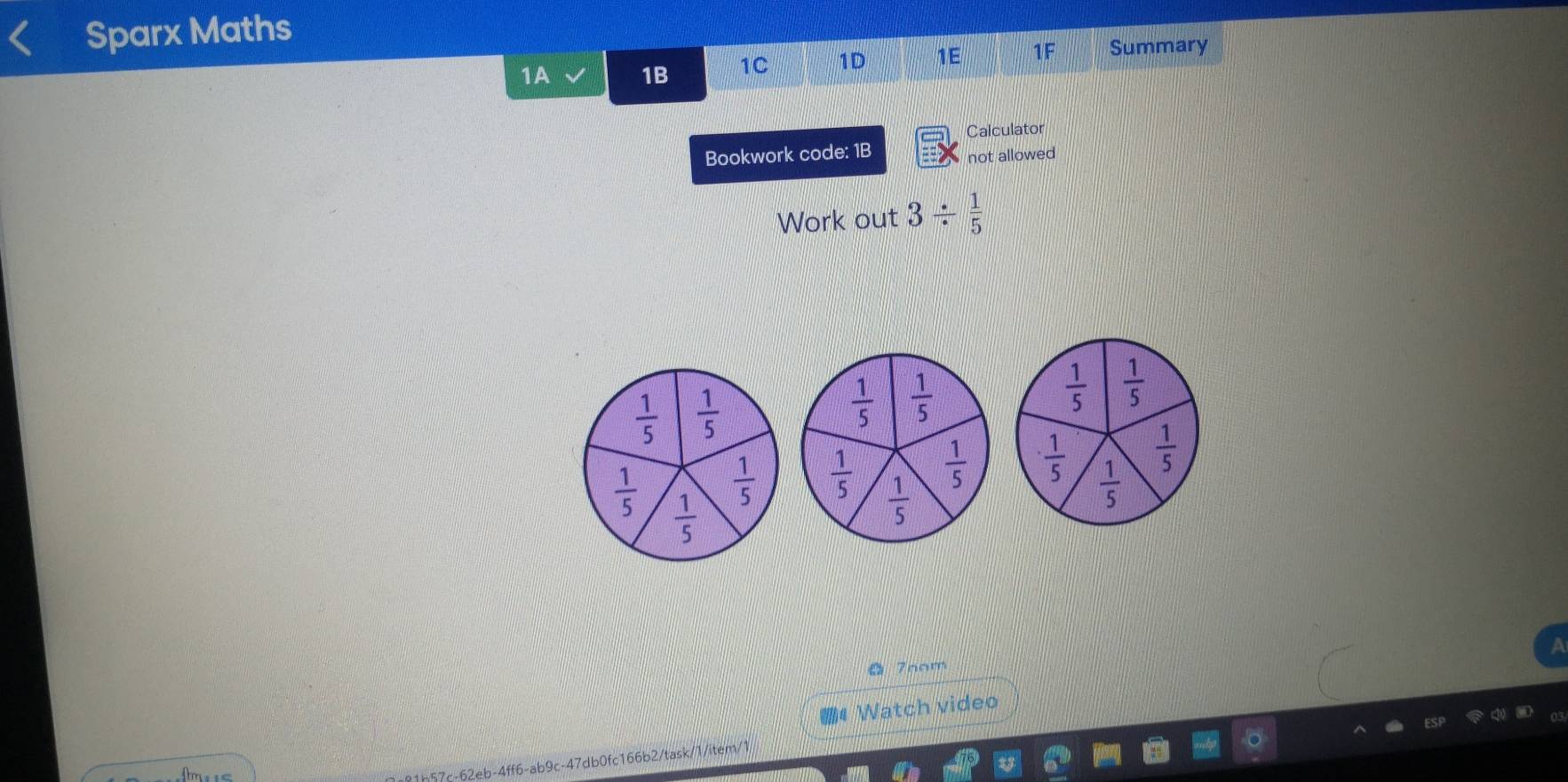 Sparx Maths
1A 1B 1C 1D 1E 1F Summary
Calculator
Bookwork code: 1B not allowed
Work out 3/  1/5 
 1/5   1/5 
·  1/5   1/5 
 1/5 
7nom
# Watch video
mus
b57c-62eb-4ff6-ab9c-47db0fc166b2/task/1/item/1