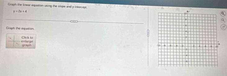 Graph the linear equation using the slope and y-intercept.
y=2x+4
Q 
Q 
C 
Graph the equation. 
Click to 
enlarge 
graph