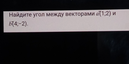 Найдите угол между векторами a^7(1;2) n
b(4;-2).