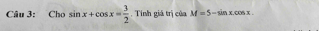 Cho sin x+cos x= 3/2 . Tính giá trị ciaM=5-sin x.cos x.