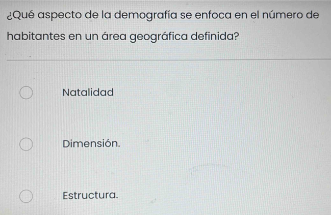 ¿Qué aspecto de la demografía se enfoca en el número de
habitantes en un área geográfica definida?
Natalidad
Dimensión.
Estructura.