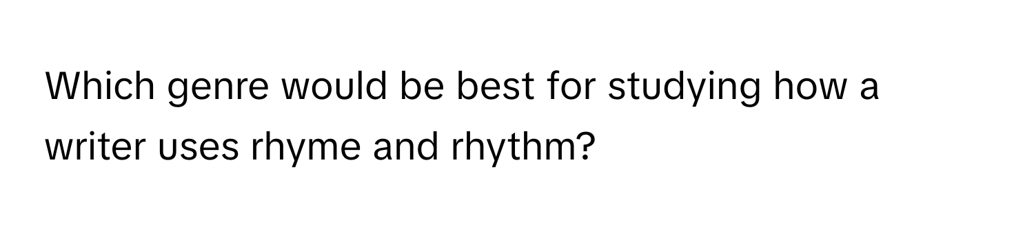 Which genre would be best for studying how a writer uses rhyme and rhythm?