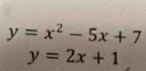 y=x^2-5x+7
y=2x+1