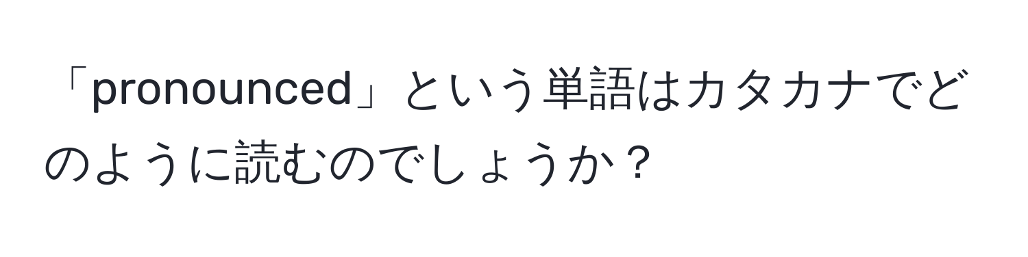 「pronounced」という単語はカタカナでどのように読むのでしょうか？