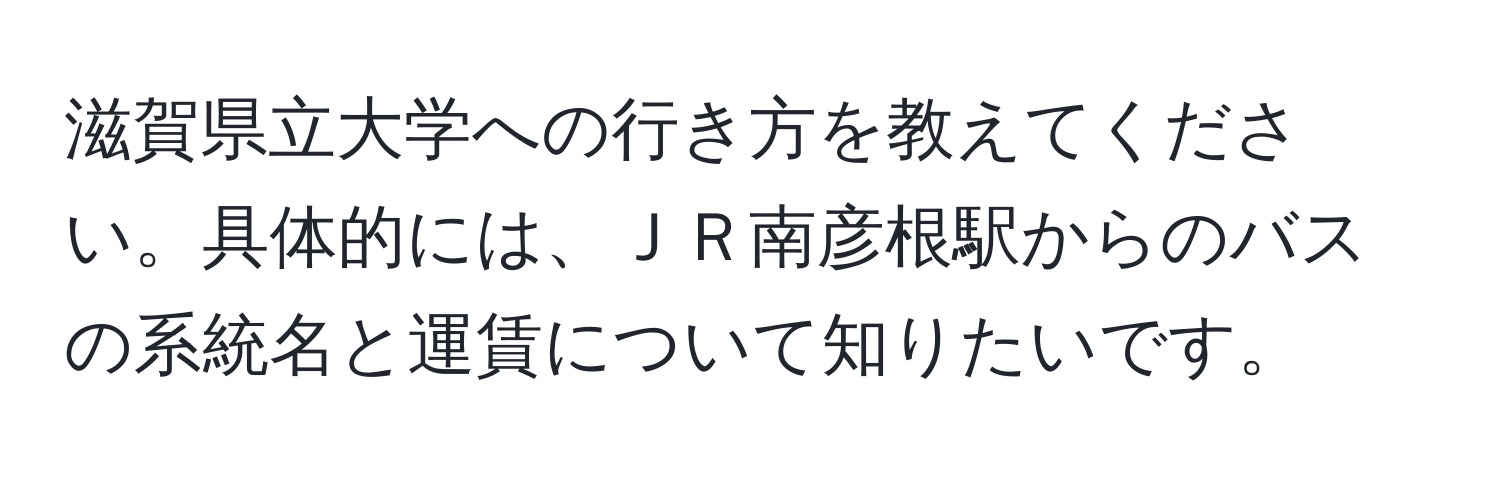 滋賀県立大学への行き方を教えてください。具体的には、ＪＲ南彦根駅からのバスの系統名と運賃について知りたいです。