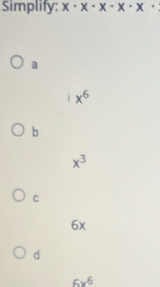 Simplify: x· x· x· x· x·
a
1 x^6
b
x^3
C
6x
d
6x^6