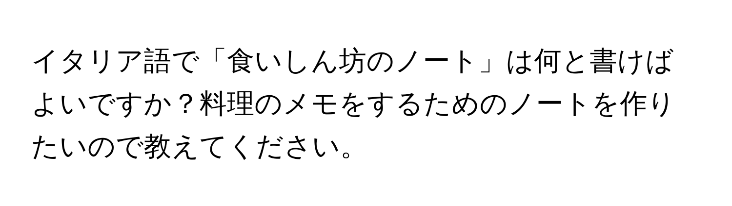 イタリア語で「食いしん坊のノート」は何と書けばよいですか？料理のメモをするためのノートを作りたいので教えてください。