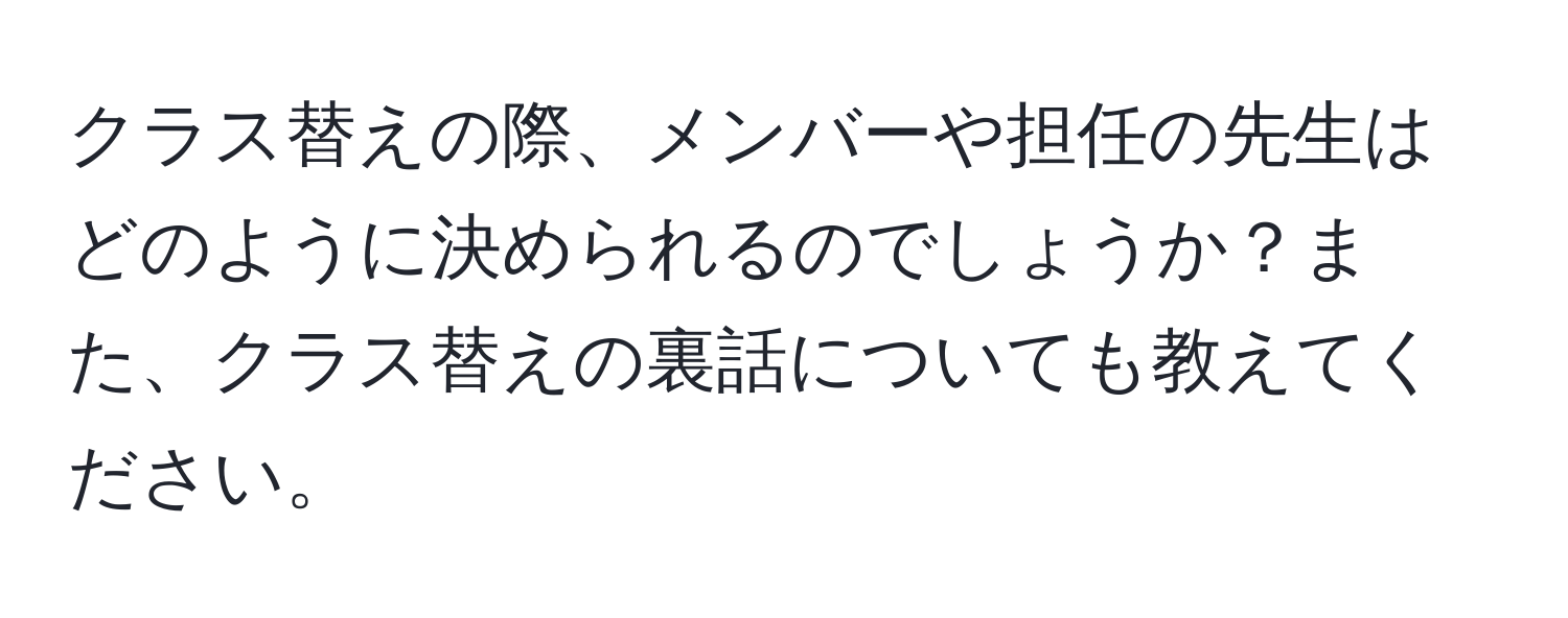 クラス替えの際、メンバーや担任の先生はどのように決められるのでしょうか？また、クラス替えの裏話についても教えてください。