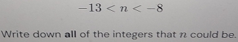 -13
Write down all of the integers that n could be.